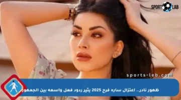 ظهور نادر.. اعتزال سارة فرح 2025 يثير ردود فعل واسعة بين الجمهور